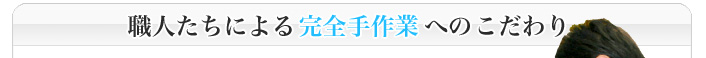 職人たちによる完全手作業へのこだわり